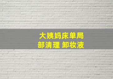 大姨妈床单局部清理 卸妆液